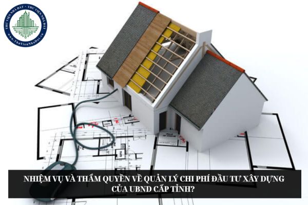 Nhiệm vụ và thẩm quyền về quản lý chi phí đầu tư xây dựng của UBND cấp tỉnh? 