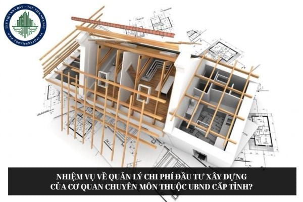 Nhiệm vụ về quản lý chi phí đầu tư xây dựng của cơ quan chuyên môn thuộc UBND cấp tỉnh?