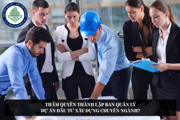 Thẩm quyền thành lập Ban quản lý dự án đầu tư xây dựng chuyên ngành?