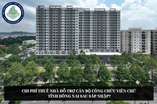 Chi phí thuê nhà hỗ trợ cán bộ công chức viên chức tỉnh Đồng Nai sau sáp nhập?