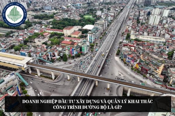 Doanh nghiệp đầu tư xây dựng và quản lý khai thác công trình đường bộ là gì?