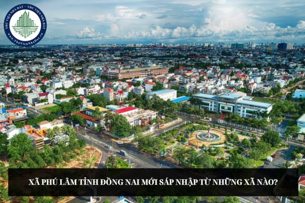 Xã Phú Lâm tỉnh Đồng Nai mới sáp nhập từ những xã nào?