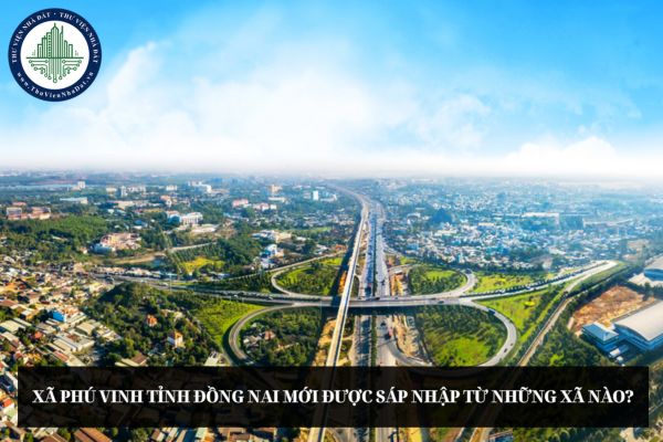 Xã Phú Vinh tỉnh Đồng Nai mới được sáp nhập từ những xã nào?