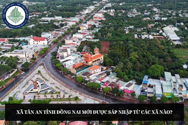 Xã Tân An tỉnh Đồng Nai mới được sáp nhập từ các xã nào?