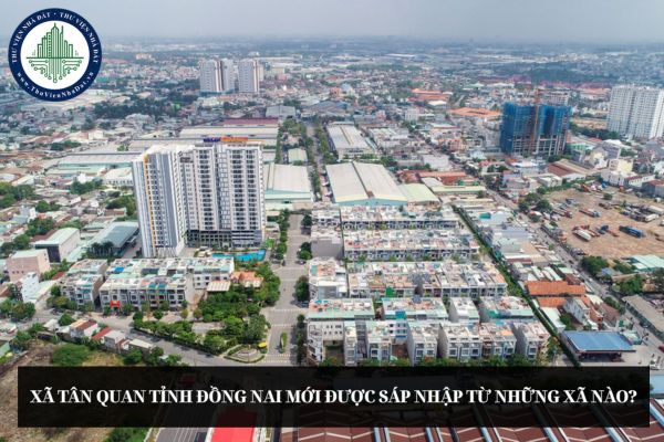 Xã Tân Quan tỉnh Đồng Nai mới được sáp nhập từ những xã nào?