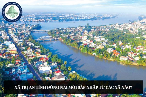 Xã Trị An tỉnh Đồng Nai mới sáp nhập từ các xã nào?