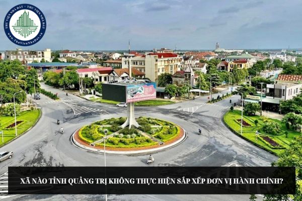 Xã nào tỉnh Quảng Trị không thực hiện sắp xếp đơn vị hành chính?