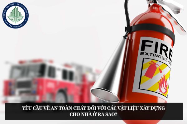 Yêu cầu về an toàn cháy đối với các vật liệu xây dựng cho nhà ở ra sao?