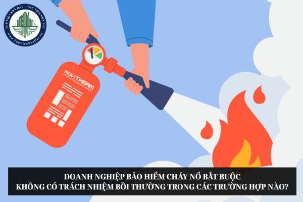 Doanh nghiệp bảo hiểm cháy nổ bắt buộc không có trách nhiệm bồi thường trong các trường hợp nào?