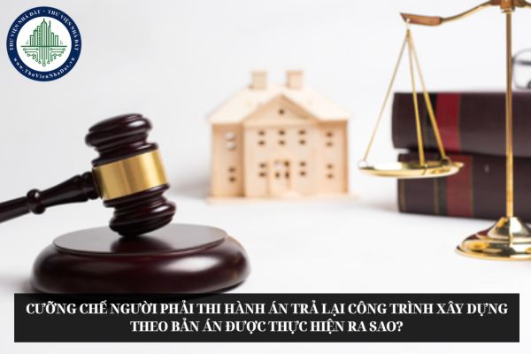 Cưỡng chế người phải thi hành án trả lại công trình xây dựng theo bản án được thực hiện ra sao?