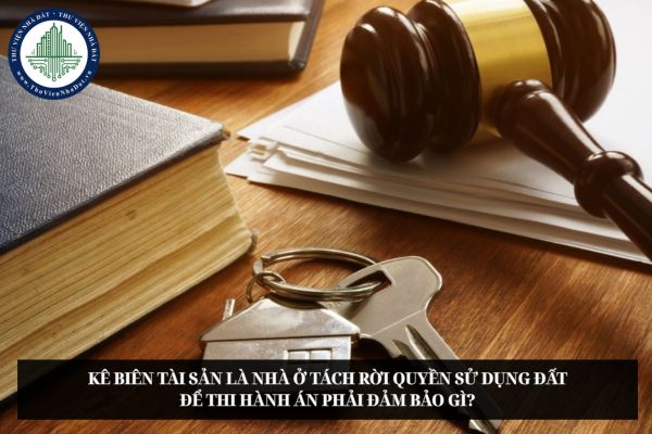 Kê biên tài sản là nhà ở tách rời quyền sử dụng đất để thi hành án phải đảm bảo gì?