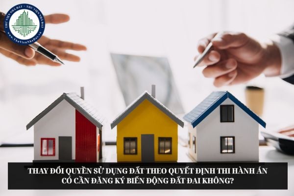 Thay đổi quyền sử dụng đất theo quyết định thi hành án có cần đăng ký biến động đất đai không?