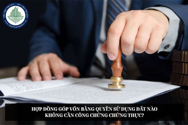 Hợp đồng góp vốn bằng quyền sử dụng đất nào không cần công chứng chứng thực?