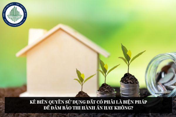 Kê biên quyền sử dụng đất có phải là biện pháp để đảm bảo thi hành án hay không?