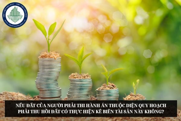 Nếu đất của người phải thi hành án thuộc diện quy hoạch phải thu hồi đất có thực hiện kê biên tài sản này không?