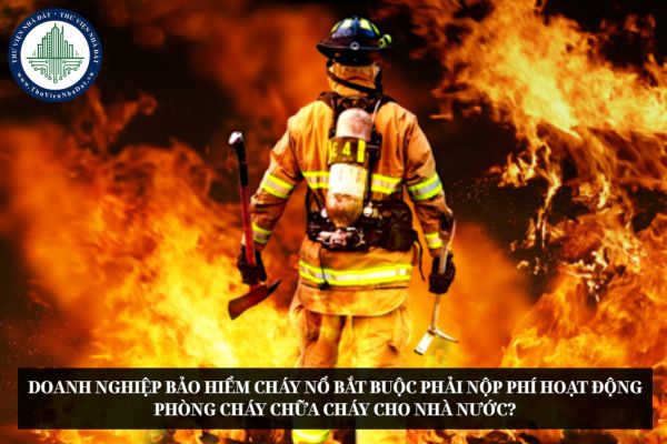 Doanh nghiệp bảo hiểm cháy nổ bắt buộc phải nộp phí hoạt động phòng cháy chữa cháy cho nhà nước?