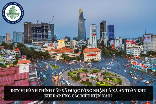 Đơn vị hành chính cấp xã được công nhận là xã An toàn khu khi đáp ứng các điều kiện nào?