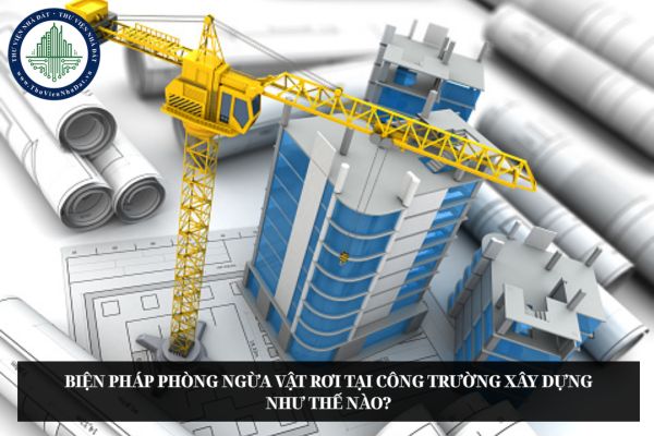 Biện pháp phòng ngừa vật rơi tại công trường xây dựng như thế nào?