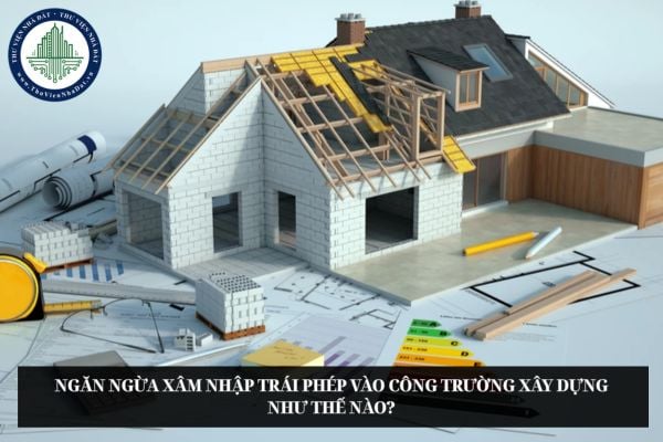 Ngăn ngừa xâm nhập trái phép vào công trường xây dựng như thế nào?