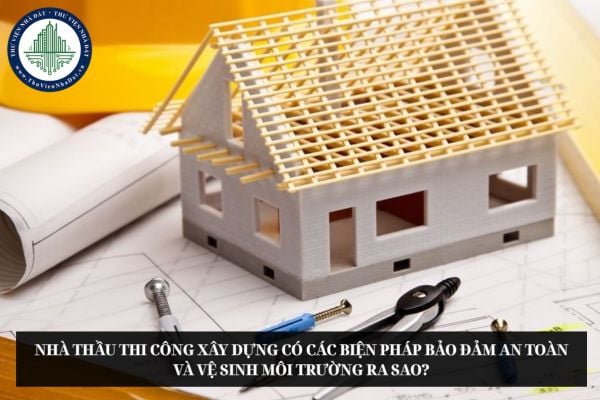 Nhà thầu thi công xây dựng có các biện pháp bảo đảm an toàn và vệ sinh môi trường ra sao?