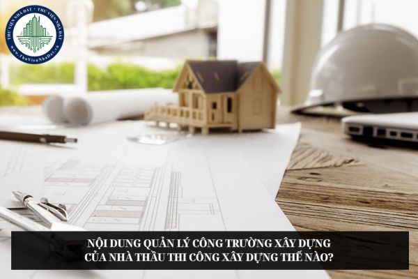 Nội dung quản lý công trường xây dựng của nhà thầu thi công xây dựng thế nào?