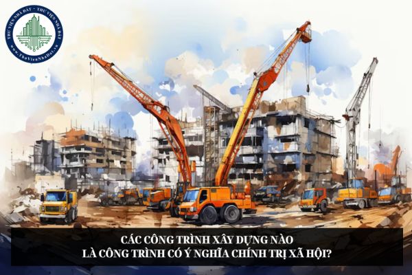 Các công trình xây dựng nào là công trình có ý nghĩa chính trị xã hội?