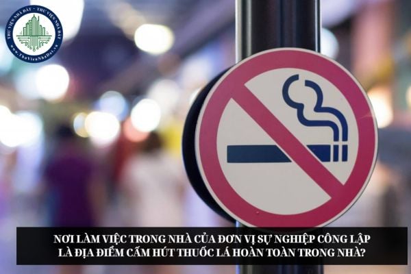 Nơi làm việc trong nhà của đơn vị sự nghiệp công lập là địa điểm cấm hút thuốc lá hoàn toàn trong nhà?