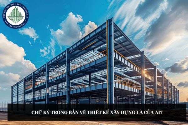 Chữ ký trong bản vẽ thiết kế xây dựng là của ai?