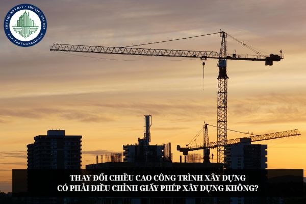 Thay đổi chiều cao công trình xây dựng có phải điều chỉnh giấy phép xây dựng không?
