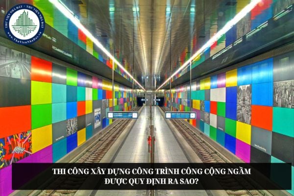 Thi công xây dựng công trình công cộng ngầm được quy định ra sao?