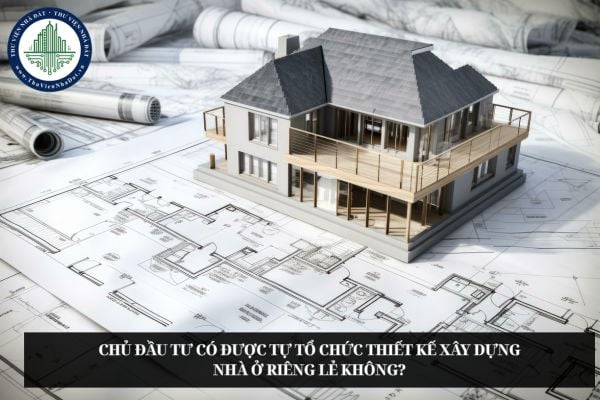 Chủ đầu tư có được tự tổ chức thiết kế xây dựng nhà ở riêng lẻ không?