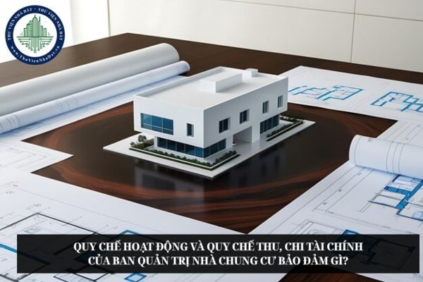 Quy chế hoạt động và quy chế thu, chi tài chính của Ban quản trị nhà chung cư bảo đảm gì?