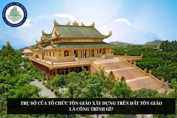 Trụ sở của tổ chức tôn giáo xây dựng trên đất tôn giáo là công trình gì?