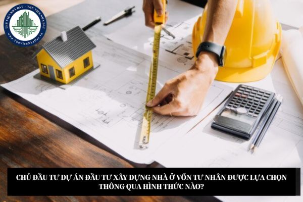 Chủ đầu tư dự án đầu tư xây dựng nhà ở vốn tư nhân được lựa chọn thông qua hình thức nào?