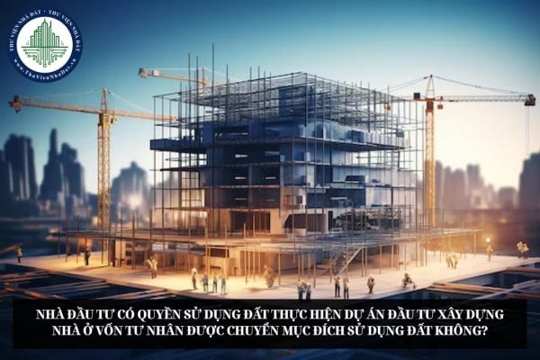 Nhà đầu tư có quyền sử dụng đất thực hiện dự án đầu tư xây dựng nhà ở vốn tư nhân được chuyển mục đích sử dụng đất không?