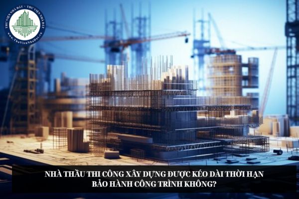 Nhà thầu thi công xây dựng được kéo dài thời hạn bảo hành công trình không?