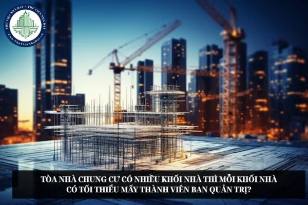 Tòa nhà chung cư có nhiều khối nhà thì mỗi khối nhà có tối thiểu mấy thành viên Ban quản trị?