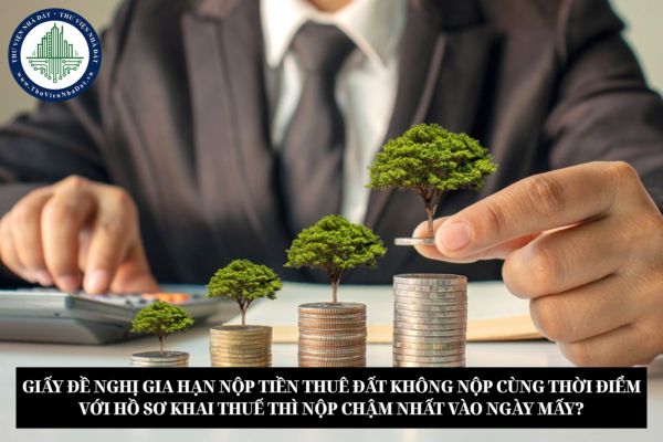 Giấy đề nghị gia hạn nộp tiền thuê đất không nộp cùng thời điểm với hồ sơ khai thuế thì nộp chậm nhất vào ngày mấy?