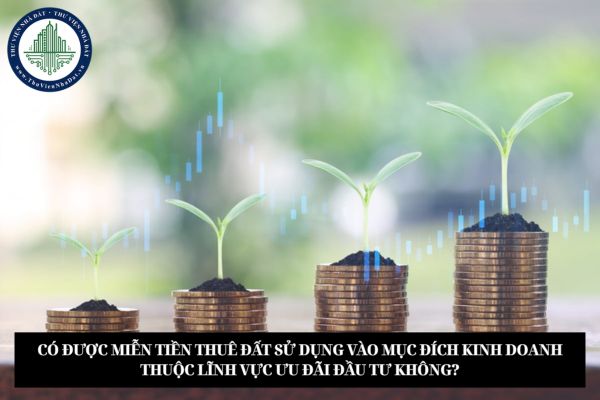 Có được miễn tiền thuê đất sử dụng vào mục đích kinh doanh thuộc lĩnh vực ưu đãi đầu tư không?