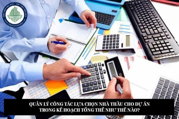 Quản lý công tác lựa chọn nhà thầu cho dự án trong kế hoạch tổng thể như thế nào?