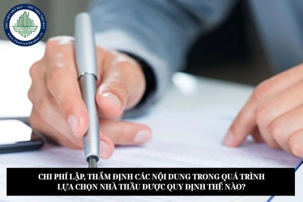 Chi phí lập, thẩm định các nội dung trong quá trình lựa chọn nhà thầu được quy định thế nào?