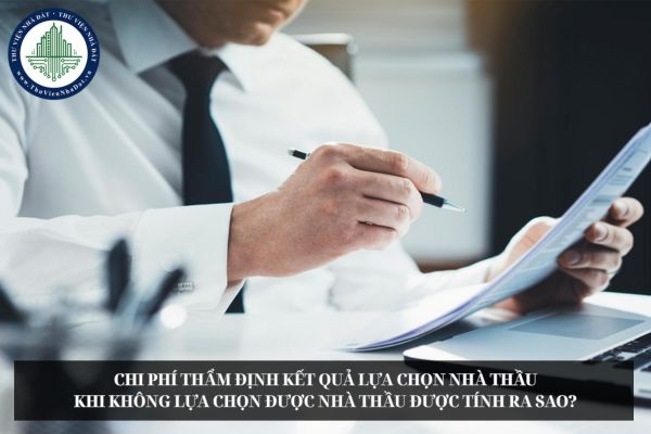 Chi phí thẩm định kết quả lựa chọn nhà thầu khi không lựa chọn được nhà thầu được tính ra sao?