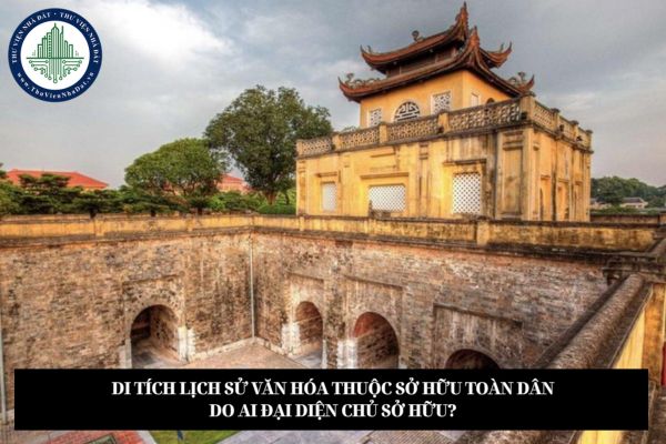 Di tích lịch sử văn hóa thuộc sở hữu toàn dân do ai đại diện chủ sở hữu?