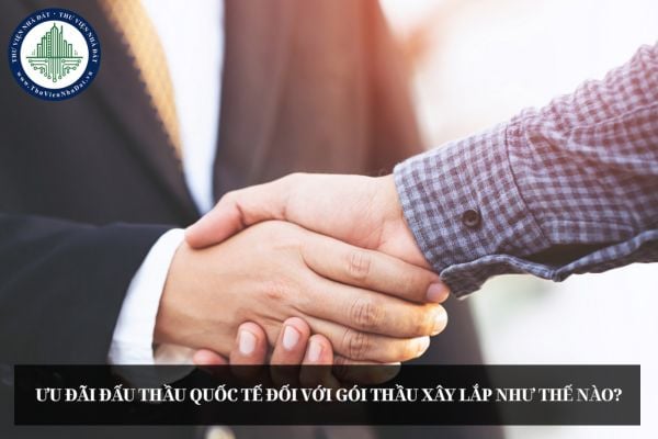 Ưu đãi đấu thầu quốc tế đối với gói thầu xây lắp như thế nào?