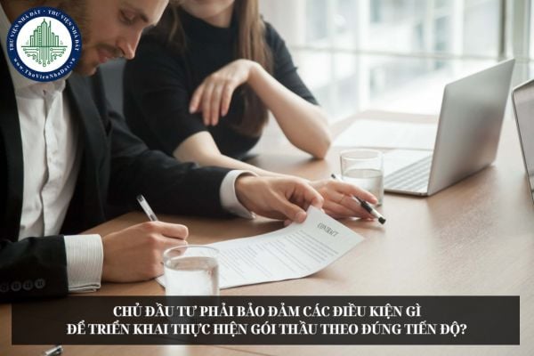 Chủ đầu tư phải bảo đảm các điều kiện gì để triển khai thực hiện gói thầu theo đúng tiến độ?