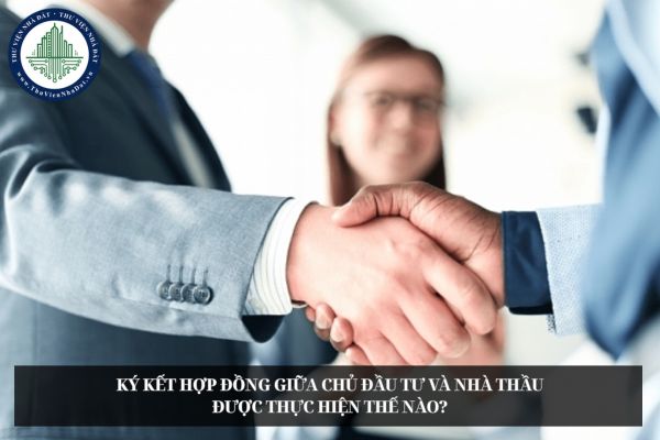 Ký kết hợp đồng giữa chủ đầu tư và nhà thầu được thực hiện thế nào?