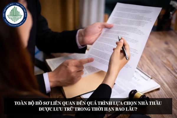 Toàn bộ hồ sơ liên quan đến quá trình lựa chọn nhà thầu được lưu trữ trong thời hạn bao lâu?
