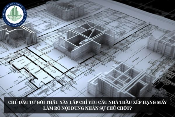 Chủ đầu tư gói thầu xây lắp chỉ yêu cầu nhà thầu xếp hạng mấy làm rõ nội dung nhân sự chủ chốt?