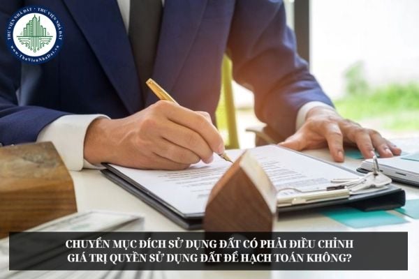 Chuyển mục đích sử dụng đất có phải điều chỉnh giá trị quyền sử dụng đất để hạch toán không?