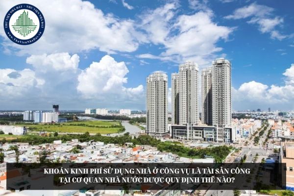 Khoán kinh phí sử dụng nhà ở công vụ là tài sản công tại cơ quan nhà nước được quy định thế nào?